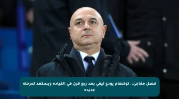 فصل مفاجئ.. توتنهام يودع ليفي بعد ربع قرن في القيادة ويستعد لمرحلة جديدة